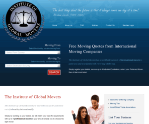 instituteofglobalmovers.com: Free International Moving Quotes from International Moving Companies | Institute of Global Movers
Free international Moving Quotes and Free international shipping quotes online with the Institute of Global Movers. The Institute of Global Movers helps you move overseas