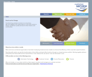 customerservicedirect.net: Customer Service Direct
Customer Service Direct (CSD) is a joint venture company which brings together the best of both private and public sectors into a top-performing formula. We offer innovative and practical solutions to help Local Government, the Education Sector and the Third Sector deliver effective customer services cost effectively and efficiently.

