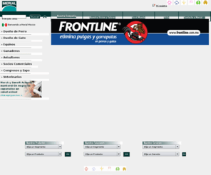 merial.com.mx: Merial Mexico
MERIAL, líder mundial em saúde animal, oferece uma linha completa de produtos veterinários para cães e gatos, bovinos e eqüinos, tais como IVOMEC(r),TOPLINE(r),FRONTLINE(r),CARDOMEC(r) e EQVALAN(r).