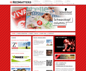 redmatters.nl: RedMatters | Het fullservice communicatiebureau | Creatie, fotografie, video & webdevelopment
Het complete fullservice communicatiebureau met (web)developmentafdeling en fotostudio. Als reclamebureau ontwikkelt RedMatters uitgebreide creatieve communicatietrajecten op het gebied van concept, design, (web)development, fotografie, drukwerk, copywriting, video / film en motion.