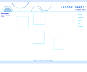 joannetauber.com: Joanne Tauber - home
Joanne Tauber - Welcome to Joanne Tauber's portfolio website, where you can see a number of proejects, skills and up-to-date contact details and CV.