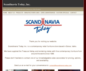 scandinavia-today.com: Furniture;Retail Furniture;Contemporary Furniture;Boise
Scandinavia Today, Inc. is a retail furniture store serving Boise, Id. and the Treasure Valley since 1988.  We specialize in contemporary home furnishings from around the world.