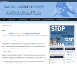 natural-anxiety-therapy.com: Natural Anxiety Therapy
Natural Anxiety Therapy, such as Cognitive therapy has proven to be a technique to defeat anxiety disorders. You can do this natural anxiety therapy from home.