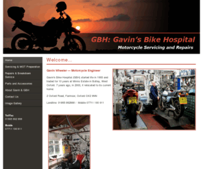 gavinsbikehospital.co.uk: Motorbike Servicing and Repairs Oxford - Welcome...
Gavin's Bike Hopital (GBH) is a fully equipped workshop for motorcycle servicing, repairs, MOT preparation and recovery.  Gavin is a a fully quaified motorbike engineer with over 25 years experience.  He works on all main makes and models of motorbike in including Triumph, Moto Guzzi, Honda, Kawasaki, Yamaha, BMW