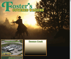 fosterscoveredwagons.com: Foster's Covered Wagons
Foster's Covered Wagons sells trailers and Recreational Vehicles with locations in Grande Prairie, Alberta, Devon, Alberta, and Dawson Creek, British Columbia. All locations also offer parts and service for all trailers.