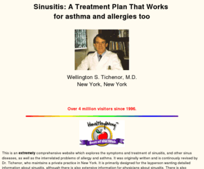 sinuses.com: Sinusitis: A treatment plan that works for asthma and allergy

too- WS Tichenor M.D.
Sinusitis: A Treatment Plan that works

for asthma and allergy too. Sinusitis: A Treatment Plan that works for

asthma and allergy too.