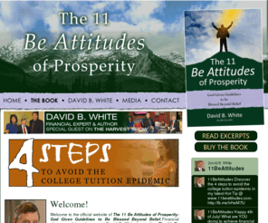 thebeattitudesofprosperity.com: The 11 Be Attitudes of Prosperity
The 11 Be Attitudes of Prosperity: God Given Guidelines to be Blessed Beyond Belief is a powerful book from the pen of five-star financial manager David B. White about Biblical principles for managing finances for eternal benefit.