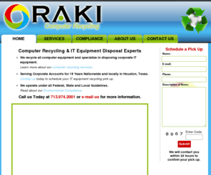 rakicomp.com: R.A.K.I. Computer Recycling - Houston, Texas - Corporate Electronics Recycling
R.A.K.I. Computer Recycling specializes in recycling and disposing of all electronic equipment including computers, monitors, printers, cell phones, laptops and other IT equipment as well as data disposal. We are located in southwest Houston, Texas.