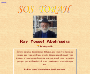 sos-torah.org: SOS TORAH par le Rav Yossef ABEHSSERA
Le Rabbin Yossef ABEH'SSERA, Petit-fils du Tsadik Baba Sale de Colomb-Bechar, renomm pour ses Conseils et ses Benedictions, vous reoit sur rendez-vous.VERRE GAN EDEN;CHABBAT;KETORETE;PEREK CHIRA;TIKOUNIM;ZOHAR;MEZOUZA;TEFILINES 