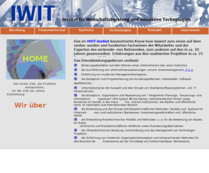 iwit-institut.info: IWIT-Institut
Das im IWIT-Instiut konzentrierte Know-how basiert zum einen auf dem umfassenden und fundierten Fachwissen der Mitarbeiter und der Experten des verbundenen Netzwerkes, zum anderen auf den in ca. 30 Jahren gesammelten  Erfahrungen aus den realisierten Projekten in ca. 25 Branchen und Teilbranchen.
