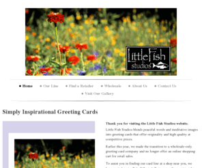 littlefish.org: Little Fish Studios -
January 1, 2011 Thank you for visiting the Little Fish Studios web site.We are in the process of transitioning to a wholesale-only greeting card company and no longer offer an online shopping cart for retail sales.We will be redesigning our web site in Jan