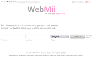 webmii.be: WebMii - Recherchez des personnes et obtenez leur score de présence sur le web
Trouvez toute l'information publique du web sur vous et les autres, et obtenez votre WebMii Score : votre coefficient de présence sur Internet.