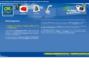 cargo-demenagement.com: Déménagement avec CarGo, location de véhicules - Préparer son déménagement, réussir son déménagement, partager ses galères de déménagement
Le site pratique pour déménager sans galérer. Des services pratiques, tous les liens utiles, un pense bête complet… et des offres promotionnelles sur la location de votre camion de déménagement.