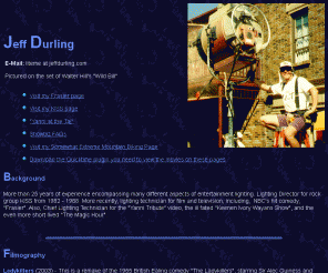 jeffdurling.com: Jeff Durling
I'm a Hollywood studio lighting technician and Gaffer. Read about some of the projects I've worked on. Visit my KISS, Yanni, and Frasier pages too!