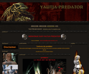 yautja-predator.com: yautja-predator - Portail
Communauté de Predator
l'univers du predator discussions,échanges, et rencontres pour les fans mais aussi les costume predator et les produit dérivé tout sur la science fiction