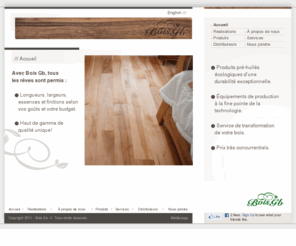 boisgbwood.com: Bois Gb - Accueil
Bois Gb est manufacturier de plancher en bois pré-huilé et pré-verni haut de gamme, dune qualité unique et à prix très compétitif.