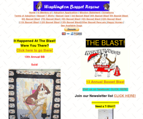 wabr.net: Washington Basset Rescue
Washington Basset Rescue WABR is a non-profit rescue and referral organization dedicated to placing unwanted Basset Hounds into suitable homes, and preventing unwanted bassets from overloading the shelter system. Towards attaining those goals,  WABR promotes responsible dog ownership by educating the public in the selection, care and training of Basset Hounds. Washington Basset Rescue works cooperatively with reputable breeders, animal shelters, breed clubs and individuals to accomplish these goals.