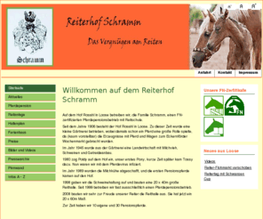 reiterhof-schramm.com: Willkommen auf dem Reiterhof Schramm
Reiterhof Schramm in Loose. Der Pensionspferdebetrieb mit Reitschule beschreibt Ställe, Außenanlagen, Reithalle und das angeschlossene Ferienhaus auf dem Hof Rosahl.