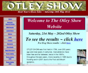 otleyshow.org.uk: Otley Agricultural Show Index Page
The Agricultural Show which is run in 
Otley West Yorkshire by the Wharfedale Agricultural Society have been going for 200 years