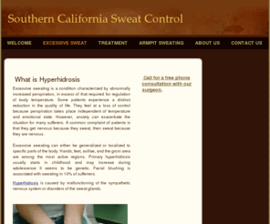 socalsweatcontrol.com: Southern California Sweat Control - Home
 Thoracic surgeon treats and cures excessive sweating of palms, underarms, face and feet. Facial blushing can also be treated with medicines and ETS. Botox injections for underarm sweating prior to retro-dermal curretage and excision of sweat glands. 