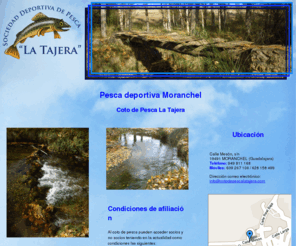 cotodepescalatajera.com: Pesca deportiva Moranchel. Coto de Pesca La Tajera
En la Sociedad Deportiva de Pesca La Tajera puede afiliarse como socio para practicar la pesca de trucha en el coto que tenemos dispuesto para ello. Visítenos.