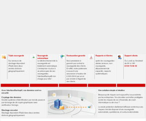 interface-backup.com: Interface Backup votre partenaire pour la télésauvegarde de vos données informatiques sur la corse
La télésauvegarde interface Backup vous permet de sauvegarder et sécuriser vos données informatiques en ligne et si besoin de les restaurer en quelques clics