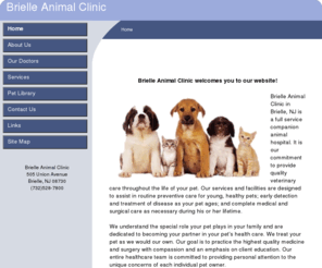 brielleanimalclinic.net: Home
Brielle Animal Clinic is a full service veterinary practice in Brielle, NJ specializing in small animal health care. Our mission is to provide the highest quality in Veterinary Medical animal pet health care in a professional, friendly, relaxed setting.