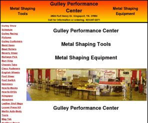 gulleyperformancecenter.com: Gulley Performance Center - Metal Shaping - Metal Fabrication - Tools - Equipment
www.gulleyperformancecenter.com, Gulley Performance Center, metal fabrication, custom metal fabrication, Call Gulley, Gulley Home Page, Gulley Show Schedule, Gulley Racing Pictures, Gulley Tools, Gulley Equipment, Tools & Equipment For Metal Shaping - Fabrication, Auto Restoration & Collision, Metal Shaping, Metal Fabrication