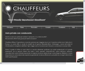 chauffeurs.it: Chauffeurs Milano - Noleggio auto con conducente - NCC
Chauffeurs Milano offre i Servizi NCC (Noleggio Con Conducente), servizi di autonoleggio, trasferimenti da e per Aeroporto Malpensa ed Aeroporto Linate, servizio private taxi