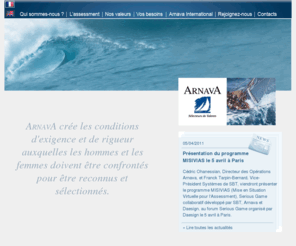 arnava.fr: Bienvenue sur le site de ARNAVA - Arnava, Sélecteur de Talents
Arnava est expert en évaluation des compétences. Arnava aide à choisir, à organiser et à développer les hommes et les équipes. Arnava propose des méthodologies d'assessment center et d'approche 360° et forme l'entreprise aux différentes méthodes d'évaluation. Partenaire dans la reconnaissance et la sélection des talents, ARNAVA propose et met en uvre des méthodologies et des outils spécialement conçus pour garantir la meilleure efficacité dans un contexte humain par définition incertain. Arnava s'organise autour de trois métiers de base : évaluer les compétences, identifier les compétences, transferrer les compétences, Arnava dispose d'une forte expérience et d'une longue pratique de l'assessment lui reposant sur des procédures de conception et/ou de validation inscrites dans le cadre de notre démarche ISO 9001 : 2000.