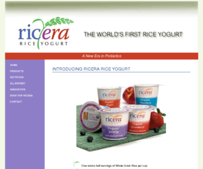 ricerafoods.com: RICERA RICE YOGURT: Dairy Free, Soy Free and Gluten Free, with Organic Brown Rice
Ricera Rice Yogurt: Dairy free, soy free, wheat free/gluten free; it's the perfect way for people with dietary sensitivities to get their whole grain and probiotic cultures in a creamy tasty treat.