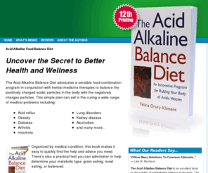 theacidalkalinebalancediet.com: Acid Alkaline Food Balance Diet
Alkaline foods and Acid Alkaline Balance Diet book by Felicia Drury Kliment provides a simple body detoxification diet plan to maintain the Body's pH Balance.