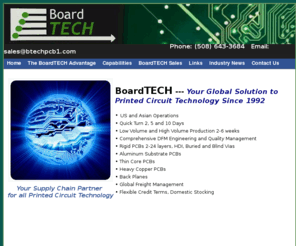 boardtechsolutions.com: BoardTECH, Your Global Solution to Printed Circuit Technology Since 1992
BoardTECH,PCB supplier with US and China based manufacturing. Offering quick turn ,high volume production. Double sided through multi layer, buried and blind vias, HDI, backplanes, heavy copper and Aluminum materials. Boardtech your supply chain partner for all printed circuit technology with world wide US and Asian operations. We offer comprehensive DFM engineering and quality management, global freight management, flexible credit terms and domestic stocking. BoardTECH, Your Global Solution to Printed Circuit Technology since 1992.