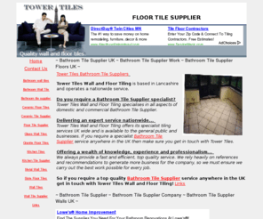 floortilesupplier.co.uk: Wall Tilers Supplier - nationwide and is a leading Bathroom Tile Supplier!
Tower Tiles Tiling operates nationwide and is a leading Bathroom Tile Supplier company doing all tiling services like kitchens, toilet, walls and floors.