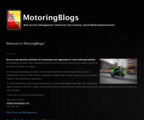 motoringblogs.com: MotoringBlogs  » Welcome to MotoringBlogs!
We are a small web services contractor for businesses and organizations in the motoring industry. We provide many webmaster functions with the personal attention you need to service all the areas of the web you require.