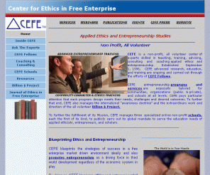 cefe.org: Center for Ethics in Free Enterprise
CEFE, center for ethics in free enterprise research and development are concentrated in the special areas of applied ethics and entrepreneurship in a Free Enterprise economic system 
