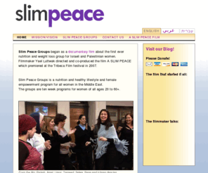 slimpeace.org: Slim Peace Home
 When Palestinians and Israelis women join a nutrition and weight loss group, you won't believe your eyes...