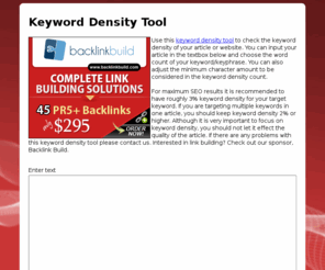 keyworddensitytools.com: Keyword Density Tool :: Keyword Density Checker, Offline Keyword Density Check
Use this tool to check keyword density for offline articles and websites. Analyze your keyword density.