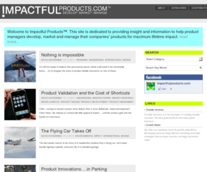 impactfulproducts.com: Impactful Products
Impactful Products is a blog dedicated to providing insight and information to help product managers develop, market and manage their companies' products for maximum lifetime impact. Our mission is to provide a forum for product managers and marketers to gain insight and knowledge about issues that affect the impact of products and their brands.