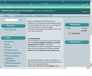 maltrading.com: Fabrikant Import Export Groothandel
MALtrading fabrikant / importeur / exporteur / distributeur van zeer bijzondere producten voor diverse fabrikanten in de Benelux en Duitsland en exporteert wereldwijd. Private label, OEM ,ODM, MONSTERS in NEDERLAND aanwezig. Referenties op aanvraag. Groothandel B2B van bijzondere artikelen op top niveau gesitueerd in Nederland Zuid Holland Regio Drechtsteden Dordrecht 