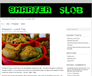 smarterslob.com: Smarter Slob | Far more intelligent than your average slob.
A blog focusing on music, travel, food, photography, technology and interesting people.