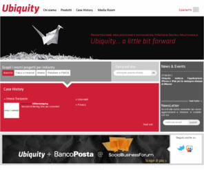 ubiquity.it: Ubiquity. A little bit forward - ubiquity.it
Ubiquity è un’azienda italiana che opera nel mercato dei new media supportando i propri clienti nella progettazione e realizzazione di strategie digitali multicanale. L'azienda nasce nel 1999 e articola la propria attività su due linee di business. La gestione di servizi di messaggistica “etici” in qualità di Operatore Telefonico e lo sviluppo di applicazioni per smartphone/tablet e l’ideazione, realizzazione e generazione di traffico per siti internet 
