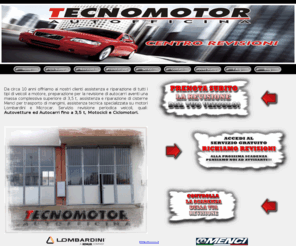 autofficinatecnomotor.com: Autofficina Tecnomotor Centro Autorizzato Revisioni Veicoli Auto Moto Jesi
Ci occupiamo della riparazione e della manutenzione di veicoli plurimarca. Forniamo assistenza specializzata su motori LOMBARDINI e cisterne MENCI. Servizio di revisione veicoli.