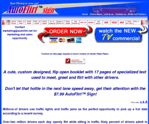 barflirt.net: Autoflirt™ Sign - hand held stopped traffic flirt signs. Flirting in Traffic is Fun.
AutoFlirt.net & AutoFlirtSign.com: Flirting in the Fast Lane. Why waste time sitting in traffic when you can flirt. Meet singles sitting in traffic, at no cost! The Auto Flirt Sign...