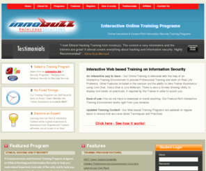 innobuzzonline.com: Innobuzz Online : Interactive Online Information Security Training Programs - Home
INNOBUZZ offers a wide spectrum of Interactive Online Information Security Training Programs ranging from Ethical hacking, PHP/MySQL Programming to Network Security. We are a convenient, cost effective solution to your information security training requirement.