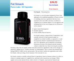 fatsmack.net: Fat Smack - $38.32
Fat Smack contains a unique blend of ingredients, each carefully selected for their potential impact on weight/fat loss related variables, as opposed to a wash-list proprietary blend of unsubstantiated materials.