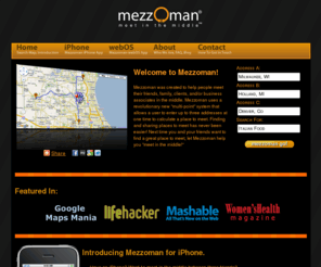 mezzoman.com: Mezzoman - V3 - Meet in the Middle!
Mezzoman helps you find a place to meet in the middle. You can meet your friend or friends halfway by typing your address, their address, selecting a result size and then inputing a keyword. After that click Mezzoman Go.