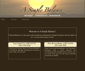 asimplebalance.net: A Simple Balance - Massage, Craniosacral, Acupuncture in Portland
A Simple Balance is a collection of licensed healthcare practitioners with a vision of changing healthcare. Massage, Craiosacral, Acupuncture, Oriental Medicine