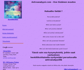 astroanalyysi.com: Astroanalyysi.com - Koe Sisäinen muutos
Astroanalyysin avulla löydät itsestäsi aivan uusia luonteenominaisuuksia, joista et aiemmin ole ollut lainkaan tietoinen.