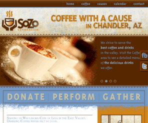 sozocoffee.org: SoZo Coffeehouse - Great Coffee and Tea in Chandler, Arizona
SoZo Coffeehouse, Coffee with a Cause. Serving up Wholesome Cups of Java in Chandler, Arizona. Drinking Coffee never felt so good. /> 
	<meta name=